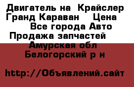 Двигатель на “Крайслер Гранд Караван“ › Цена ­ 100 - Все города Авто » Продажа запчастей   . Амурская обл.,Белогорский р-н